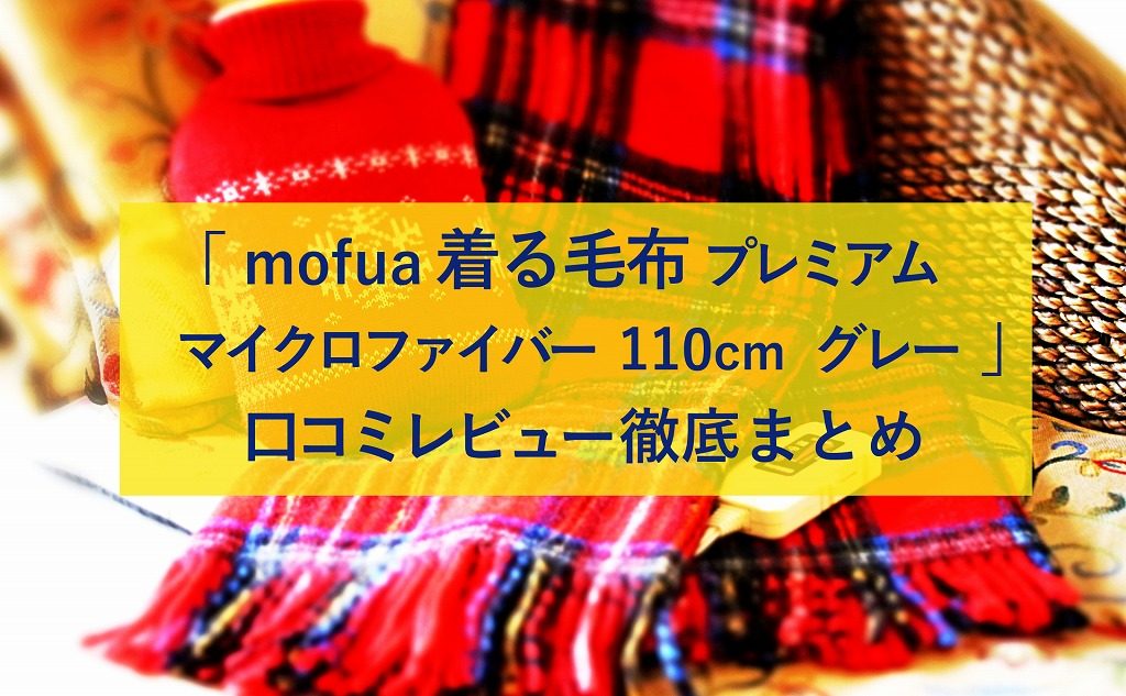 Mofua 着る毛布 プレミアムマイクロファイバー 110cm グレー の口コミレビュー徹底まとめ 生活に潤いを与えるモノ コトぱとろーる