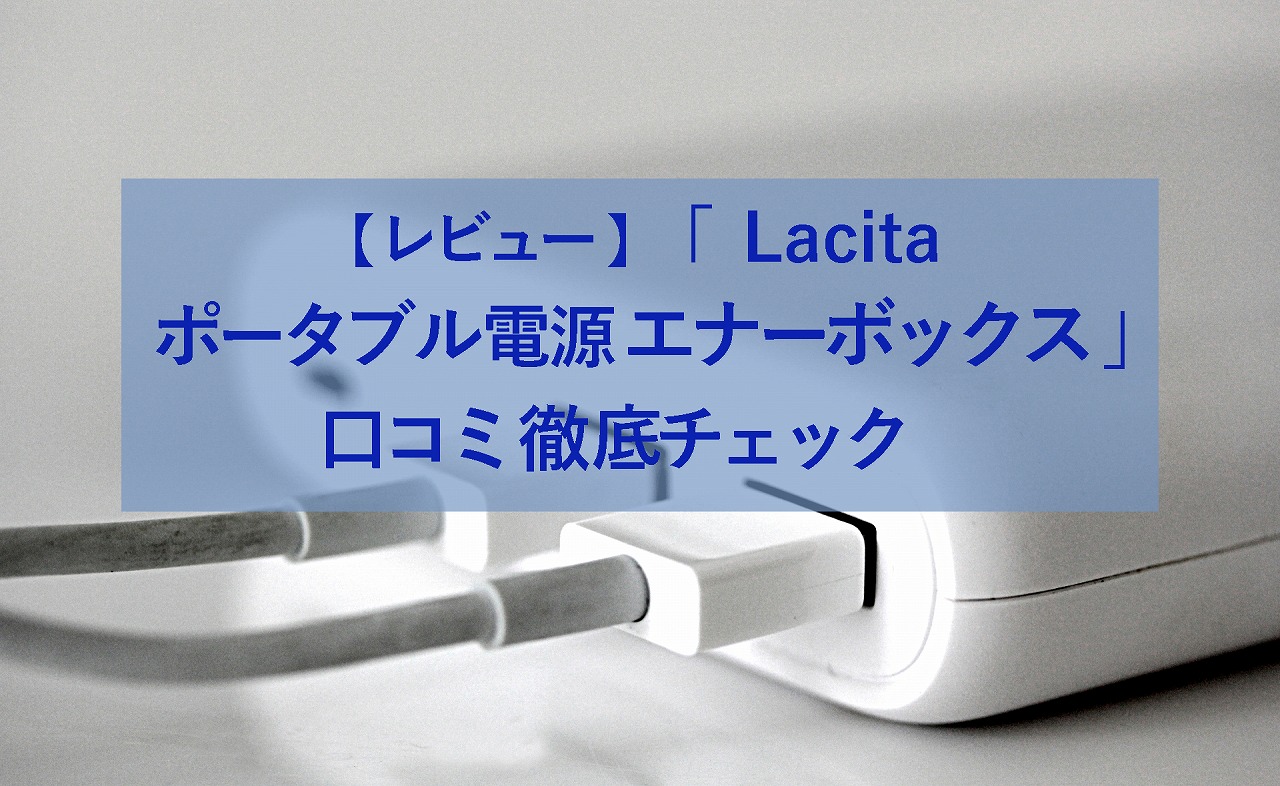 【レビュー】「 Lacita ポータブル電源 エナーボックス 」の口コミ徹底チェック | 生活に潤いを与えるモノ・コトぱとろーる