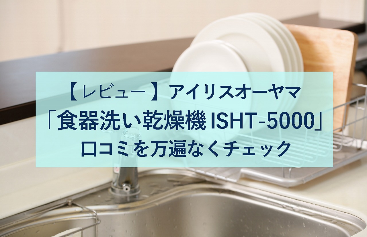 【レビュー】アイリスオーヤマ「 食器洗い乾燥機 ISHT-5000」 の口コミを万遍なくチェック | 生活に潤いを与えるモノ・コトぱとろーる